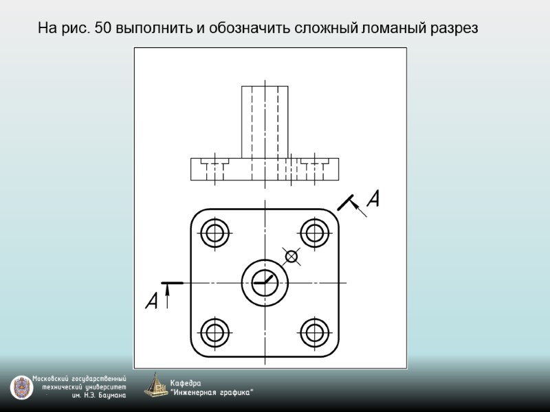 На рис. 50 выполнить и обозначить сложный ломаный разрез